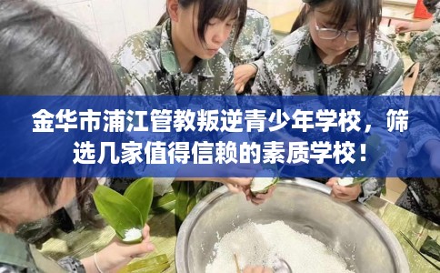 金华市浦江管教叛逆青少年学校，筛选几家值得信赖的素质学校！
