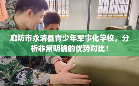 廊坊市永清县青少年军事化学校，分析非常明确的优势对比！