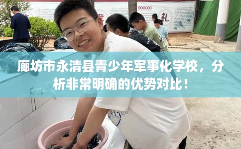 廊坊市永清县青少年军事化学校，分析非常明确的优势对比！