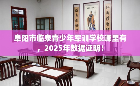 阜阳市临泉青少年军训学校哪里有,2025年数据证明! 阜阳市临泉青少年军训学校哪里有,2025年数据证明!