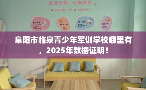 阜阳市临泉青少年军训学校哪里有,2025年数据证明! 阜阳市临泉青少年军训学校哪里有,2025年数据证明!