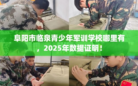 阜阳市临泉青少年军训学校哪里有，2025年数据证明！