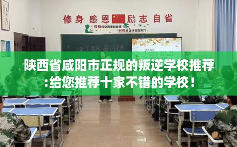陕西省咸阳市正规的叛逆学校推荐:给您推荐十家不错的学校！