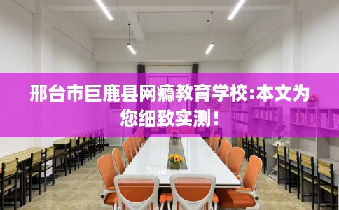 邢台市巨鹿县网瘾教育学校:本文为您细致实测! 邢台市巨鹿县网瘾教育学校:本文为您细致实测!