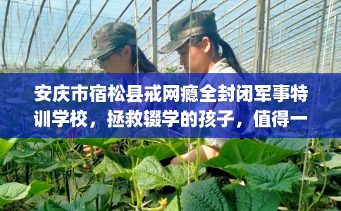 安庆市宿松县戒网瘾全封闭军事特训学校，拯救辍学的孩子，值得一看！