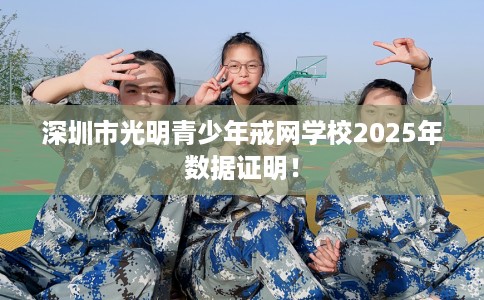 深圳市光明青少年戒网学校2025年数据证明! 深圳市光明青少年戒网学校2025年数据证明!
