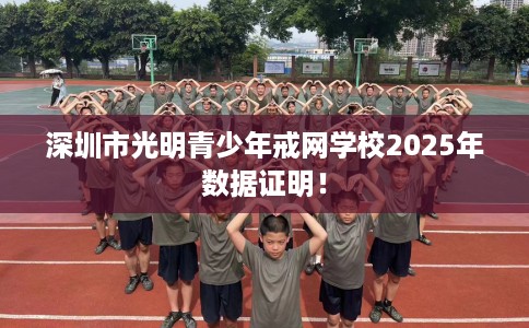 深圳市光明青少年戒网学校2025年数据证明! 深圳市光明青少年戒网学校2025年数据证明!