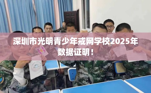深圳市光明青少年戒网学校2025年数据证明! 深圳市光明青少年戒网学校2025年数据证明!