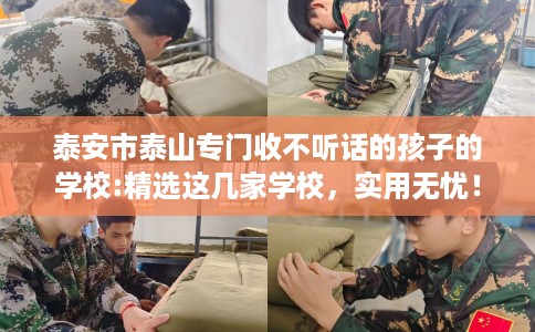 泰安市泰山专门收不听话的孩子的学校:精选这几家学校，实用无忧！