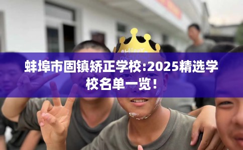 蚌埠市固镇矫正学校:2025精选学校名单一览！