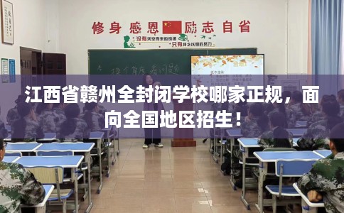江西省赣州全封闭学校哪家正规,面向全国地区招生! 江西省赣州全封闭学校哪家正规,面向全国地区招生!