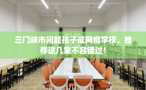 三门峡市问题孩子戒网瘾学校,推荐这几家不容错过! 三门峡市问题孩子戒网瘾学校,推荐这几家不容错过!