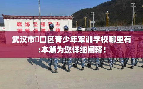 武汉市硚口区青少年军训学校哪里有:本篇为您详细阐释! 武汉市硚口区青少年军训学校哪里有:本篇为您详细阐释!