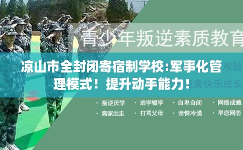 凉山市全封闭寄宿制学校:军事化管理模式！提升动手能力！
