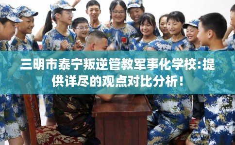 三明市泰宁叛逆管教军事化学校:提供详尽的观点对比分析! 三明市泰宁叛逆管教军事化学校:提供详尽的观点对比分析!