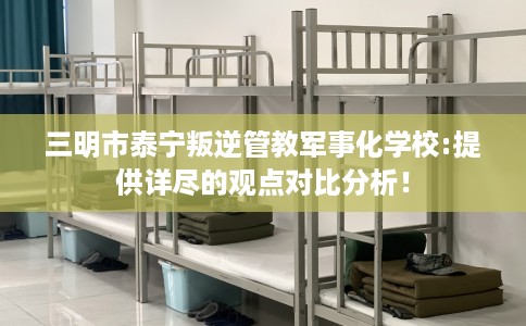 三明市泰宁叛逆管教军事化学校:提供详尽的观点对比分析！