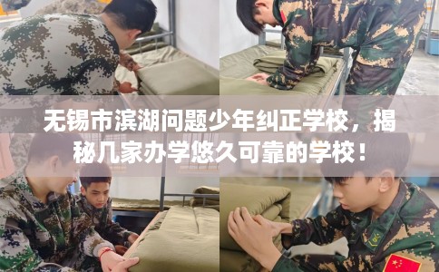 无锡市滨湖问题少年纠正学校,揭秘几家办学悠久可靠的学校! 无锡市滨湖问题少年纠正学校,揭秘几家办学悠久可靠的学校!