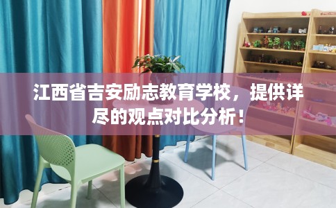 江西省吉安励志教育学校，提供详尽的观点对比分析！