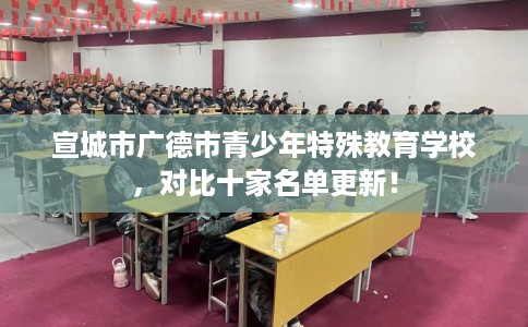 宣城市广德市青少年特殊教育学校，对比十家名单更新！