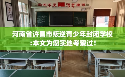 河南省许昌市叛逆青少年封闭学校:本文为您实地考察过! 河南省许昌市叛逆青少年封闭学校:本文为您实地考察过!