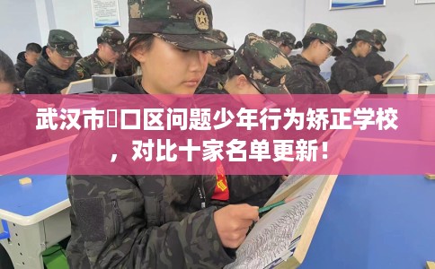 武汉市硚口区问题少年行为矫正学校,对比十家名单更新! 武汉市硚口区问题少年行为矫正学校,对比十家名单更新!