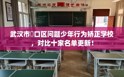 武汉市硚口区问题少年行为矫正学校，对比十家名单更新！