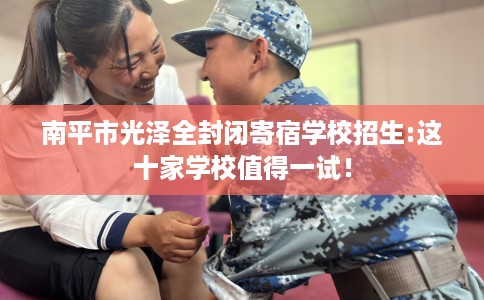 南平市光泽全封闭寄宿学校招生:这十家学校值得一试! 南平市光泽全封闭寄宿学校招生:这十家学校值得一试!
