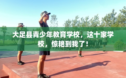 大足县青少年教育学校，这十家学校，惊艳到我了！