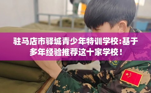 驻马店市驿城青少年特训学校:基于多年经验推荐这十家学校！
