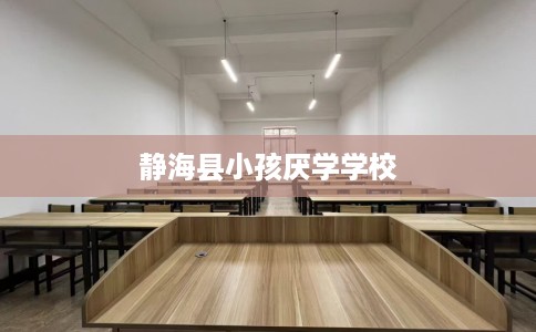 静海县小孩厌学学校 静海县小孩厌学学校