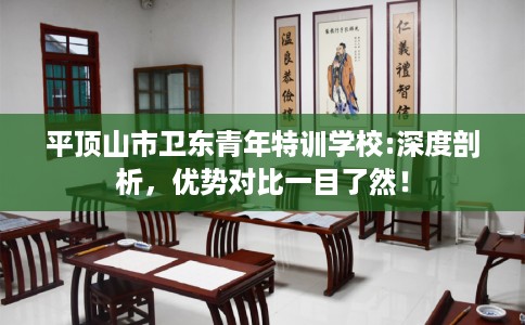 平顶山市卫东青年特训学校:深度剖析，优势对比一目了然！