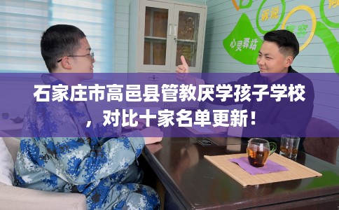 石家庄市高邑县管教厌学孩子学校，对比十家名单更新！