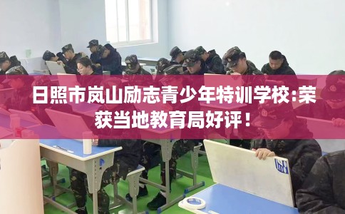 日照市岚山励志青少年特训学校:荣获当地教育局好评！