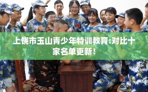 上饶市玉山青少年特训教育:对比十家名单更新！