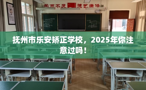 抚州市乐安矫正学校,2025年你注意过吗! 抚州市乐安矫正学校,2025年你注意过吗!