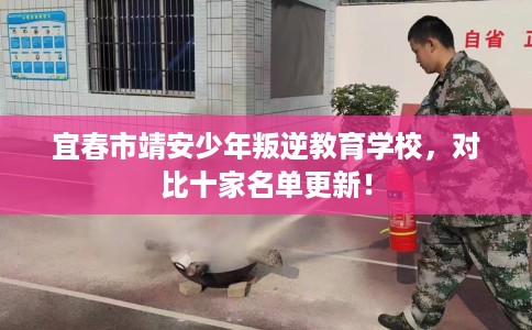 宜春市靖安少年叛逆教育学校，对比十家名单更新！