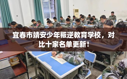 宜春市靖安少年叛逆教育学校，对比十家名单更新！