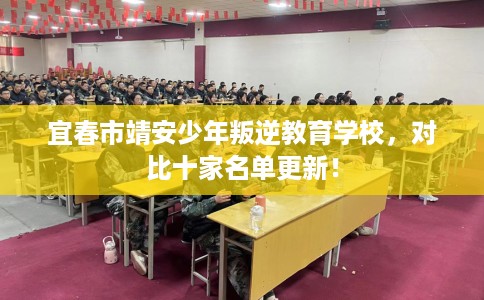 宜春市靖安少年叛逆教育学校，对比十家名单更新！