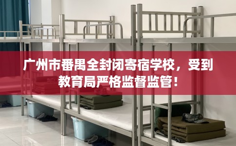 广州市番禺全封闭寄宿学校,受到教育局严格监督监管! 广州市番禺全封闭寄宿学校,受到教育局严格监督监管!