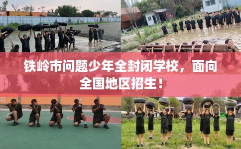 铁岭市问题少年全封闭学校,面向全国地区招生! 铁岭市问题少年全封闭学校,面向全国地区招生!