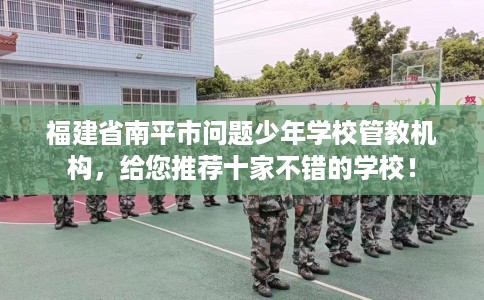 福建省南平市问题少年学校管教机构,给您推荐十家不错的学校! 福建省南平市问题少年学校管教机构,给您推荐十家不错的学校!