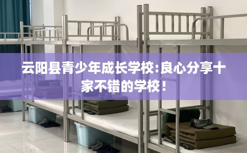 云阳县青少年成长学校:良心分享十家不错的学校! 云阳县青少年成长学校:良心分享十家不错的学校!