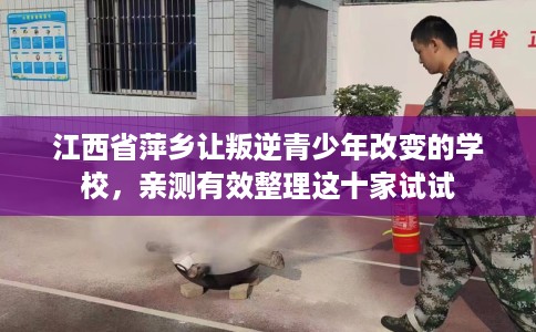 江西省萍乡让叛逆青少年改变的学校，亲测有效整理这十家试试