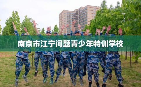 南京市江宁问题青少年特训学校