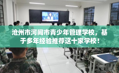 沧州市河间市青少年管理学校，基于多年经验推荐这十家学校！