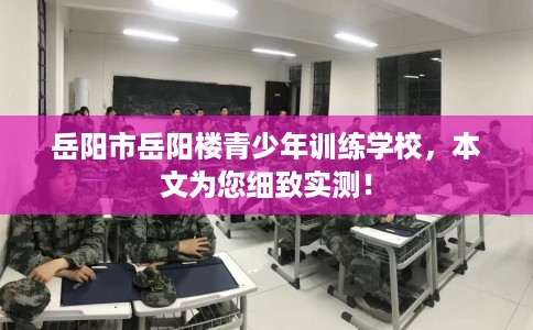 岳阳市岳阳楼青少年训练学校,本文为您细致实测! 岳阳市岳阳楼青少年训练学校,本文为您细致实测!