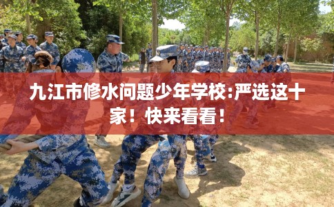 九江市修水问题少年学校:严选这十家！快来看看！