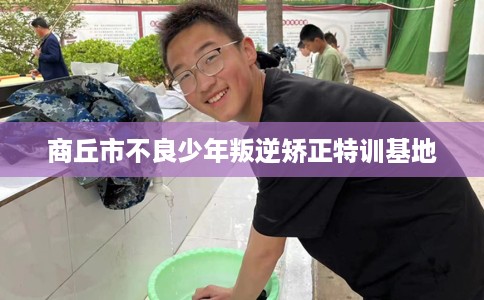 商丘市不良少年叛逆矫正特训基地