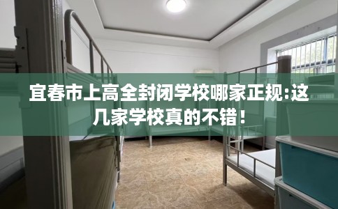 宜春市上高全封闭学校哪家正规:这几家学校真的不错! 宜春市上高全封闭学校哪家正规:这几家学校真的不错!