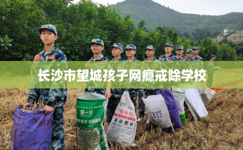 长沙市望城孩子网瘾戒除学校